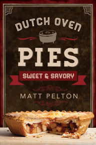 Title: Dutch Oven Pies: Sweet and Savory, Author: Matt Pelton