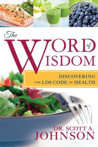 Title: The Word of Wisdom: Discovering the LDS Code of Health, Author: Dr. Scott A. Johnson