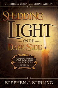 Title: Shedding Light on the Dark Side: Defeating the Forces of Evil (A Guide for Youth and Young Adults), Author: Stephen Stirling