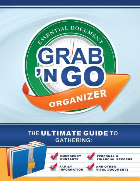 Grab N Go Essential Document Organizer: The Ultimate Guide to Gathering Emergency Contacts, Family Information, Personal and Financial Records, and Other Vital Documents