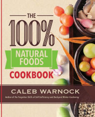 Title: 100 Percent Natural Foods Cookbook, Author: Caleb Warnock