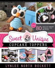 Title: Sweet and Unique Cupcake Toppers: Over 80 Creative Fondant Tutorials, Tips, and Tricks, Author: Lynlee North Beckett