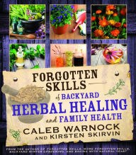 Title: Forgotten Skills of Backyard Herbal Healing and Family Health, Author: Caleb Warnock