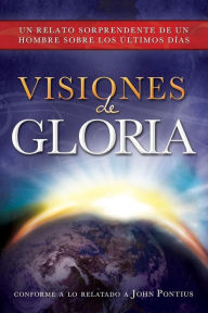 Title: Visions of Glory: One Man's Astonishing Account of the Last Days (Spanish Edition), Author: John Pontius