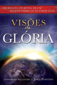 Title: Visions of Glory: One Man's Astonishing Account of the Last Days (Portuguese Edition), Author: John Pontius