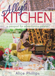 Title: Ally's Kitchen: A Passport for Adventurous Palates, Author: Alice Phillips