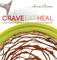 Title: Crave, Eat, Heal: Plant-Based, Whole-Food Recipes to Satisfy Every Craving, Author: Annie Oliverio