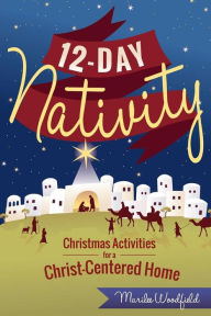 Title: 12-Day Nativity: Christmas Activities for a Christ-Centered Home, Author: Marilee Whiting Woodfield