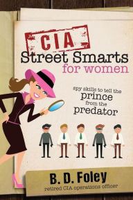 Title: CIA Street Smarts for Women: Spy Skills to Tell the Prince from the Predator, Author: B. D. Foley