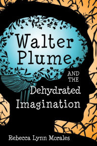 Title: Walter Plume and the Dehydrated Imagination, Author: Rebecca Lynn Morales