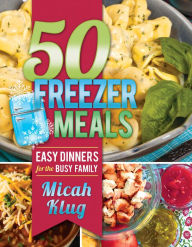 Ebook pdf file download 50 Freezer Meals: Easy Dinners for the Busy Family by Micah Klug English version RTF 9781462117819