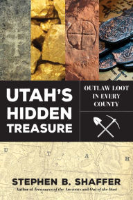 Title: Utah's Hidden Treasure: Outlaw Loot in Every County, Author: Stephan Shaffer