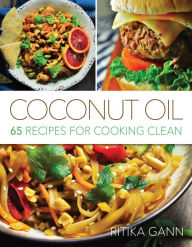 Title: Coconut Oil: 65 Recipes for Cooking Clean, Author: Ritika Gann