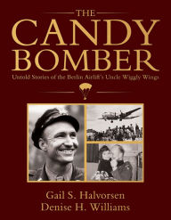 Title: The Candy Bomber: Untold Stories from The Berlin Airlift's Uncle Wiggly Wings, Author: Gail Halvorsen