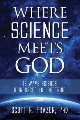 Where Science Meets God: 12 Ways Science Reinforces LDS Doctrine
