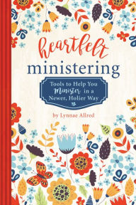 Title: Heartfelt Ministering: Tools to Help You Minister in a Newer, Holier Way, Author: Lynnae Allred