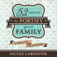 Title: 52 Weeks to Fortify Your Family: 5-Minute Messages, Author: Nicole Carpenter