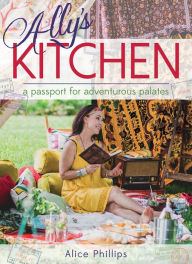 Title: Ally's Kitchen: A Passport for Adventurous Palates, Author: Alice Phillips