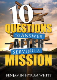 Title: 10 Questions to Answer After Serving a Mission, Author: Benjamin Hyrum White