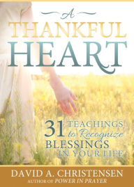 Title: A Thankful Heart: 31 Teachings to Recognize Blessings in Your Life, Author: David A. Christensen