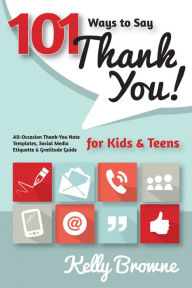 101 Ways to Say Thank You, Kids & Teens: All-Occasion Thank-You Note Templates, Social Media Etiquette & Gratitutde Guide