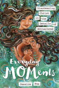 Title: Everyday MOMents: Discovering Christ in the Details of Motherhood, Author: Jessica Poe