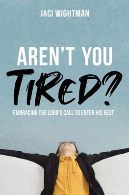 Aren't you Tired?: Embracing the Lord's Call to Enter His Rest