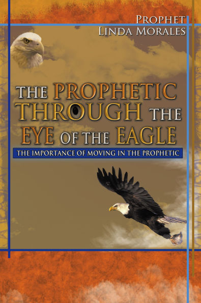 THE PROPHETIC THROUGH THE EYE OF THE EAGLE: THE IMPORTANCE OF MOVING IN THE PROPHETIC