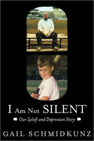 Title: I Am Not Silent: Our Zoloft and Depression Story, Author: Gail Schmidkunz