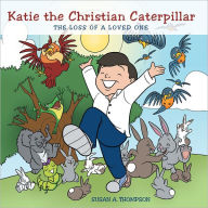 Title: Katie the Christian Caterpillar: The Loss of a Loved One, Author: Susan A. Thompson
