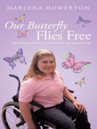 Title: Our Butterfly Flies Free: The Brilliant Life Story of a Little Girl with Special Needs, Author: Marlena Howerton