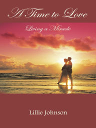 Title: A Time to Love: Living a Miracle, Author: Lillie Johnson