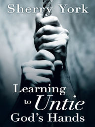 Title: Learning to Untie God's Hands, Author: Sherry York
