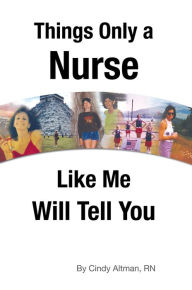 Title: Things Only a Nurse Like Me Will Tell You, Author: Cindy Altman