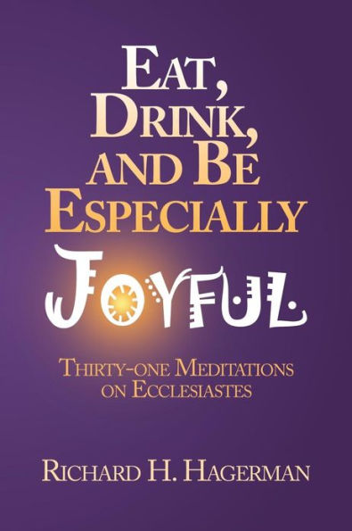 Eat, Drink, and Be Especially Joyful: Thirty-One Meditations on Eccelesiastes