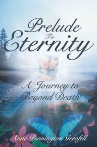 Title: Prelude to Eternity: A Journey to Beyond Death, Author: Anne Pennington Grenfell