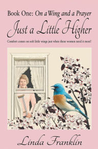 Title: Just a Little Higher: A Collection of True Stories about Women and the Special Birds Who Encouraged Them, Author: Linda Franklin