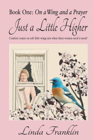 Title: Just a Little Higher: A Collection of True Stories about Women and the Special Birds Who Encouraged Them, Author: Linda Franklin