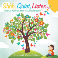 Title: Shhh, Quiet, Listen: What Do You Hear When You Listen for God?, Author: Elizabeth Marie Fortune