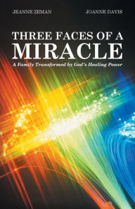 Title: Three Faces of a Miracle: A Family Transformed by God's Healing Power, Author: Jeanne Zeman