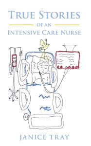 Title: True Stories of an Intensive Care Nurse, Author: Janice Tray