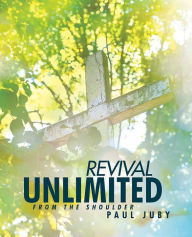 Title: Revival Unlimited from the Shoulder, Author: Paul Juby