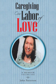 Title: Caregiving: Our Labor of Love: A Memoir, Author: John Patterson