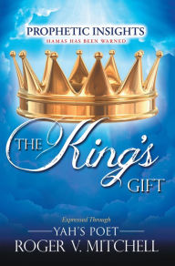 Title: The King's Gift: Prophetic Insights Expressed Through Yahs Poet, Author: Roger V. Mitchell