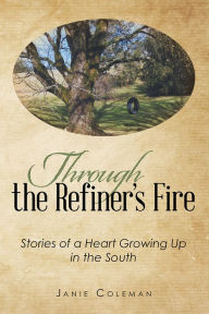 Title: Through the Refiner's Fire: Stories of a Heart Growing Up in the South, Author: Janie Coleman