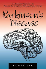 Title: Parkinson's Disease: An Insider's Perspective to Reduce the Symptoms Through Music Therapy, Author: Roger Lee