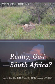 Title: Really, God-South Africa?: Continuing the Nurse's Spiritual Journey, Author: Vicki Augustiniak RN