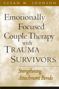 Title: Emotionally Focused Couple Therapy with Trauma Survivors: Strengthening Attachment Bonds, Author: Susan M. Johnson EdD