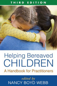Title: Helping Bereaved Children, Third Edition: A Handbook for Practitioners / Edition 3, Author: Nancy Boyd Webb DSW