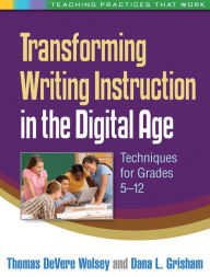 Title: Transforming Writing Instruction in the Digital Age: Techniques for Grades 5-12, Author: Thomas DeVere Wolsey EdD
